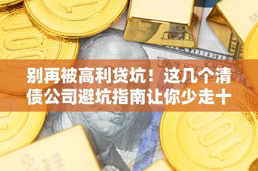 济南别再被高利贷坑！这几个清债公司避坑指南让你少走十年弯路