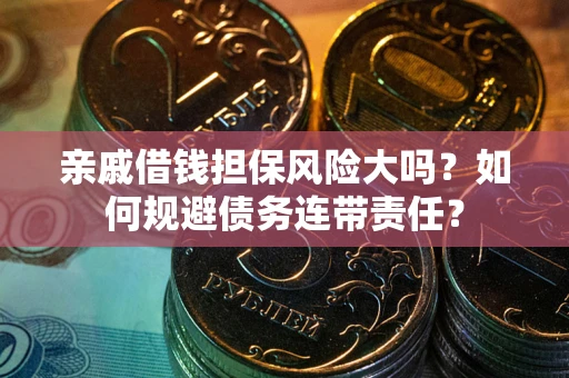 济南亲戚借钱担保风险大吗？如何规避债务连带责任？