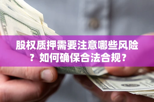济南股权质押需要注意哪些风险？如何确保合法合规？