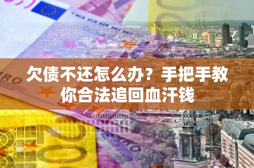 济南欠债不还怎么办?手把手教你合法追回血汗钱 济南欠债不还怎么办?手把手教你合法追回血汗钱