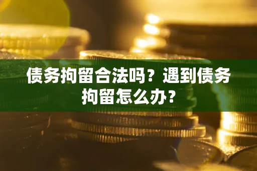 济南债务拘留合法吗？遇到债务拘留怎么办？