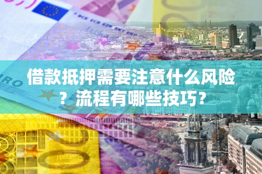 济南借款抵押需要注意什么风险？流程有哪些技巧？
