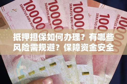 济南抵押担保如何办理？有哪些风险需规避？保障资金安全