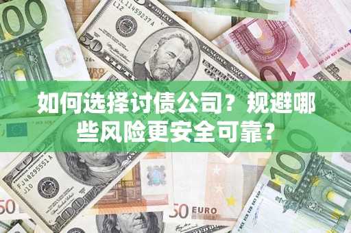 济南如何选择讨债公司？规避哪些风险更安全可靠？