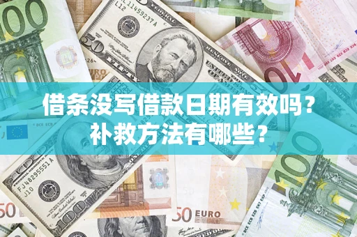 济南借条没写借款日期有效吗?补救方法有哪些? 济南借条没写借款日期有效吗?补救方法有哪些?