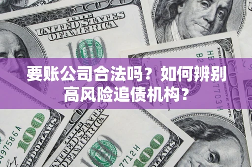 济南要账公司合法吗？如何辨别高风险追债机构？