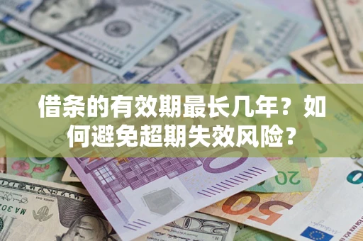 济南借条的有效期最长几年？如何避免超期失效风险？