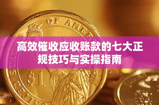 济南高效催收应收账款的七大正规技巧与实操指南
