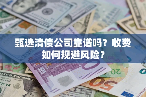 济南甄选清债公司靠谱吗？收费如何规避风险？