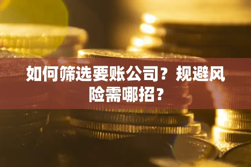 济南如何筛选要账公司？规避风险需哪招？