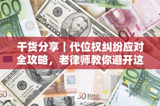 济南干货分享｜代位权纠纷应对全攻略，老律师教你避开这5大雷区