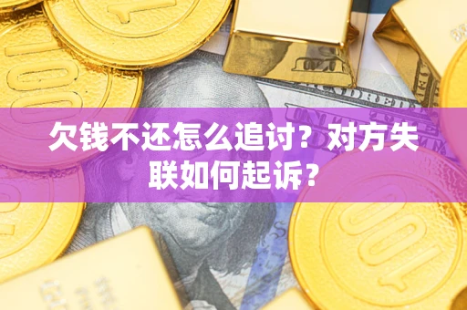 济南欠钱不还怎么追讨？对方失联如何起诉？
