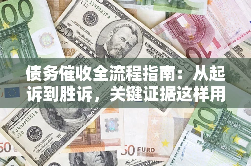 济南债务催收全流程指南：从起诉到胜诉，关键证据这样用