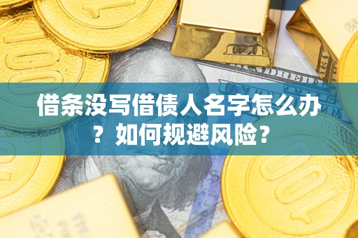 济南借条没写借债人名字怎么办？如何规避风险？