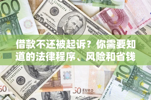 济南借款不还被起诉？你需要知道的法律程序、风险和省钱技巧