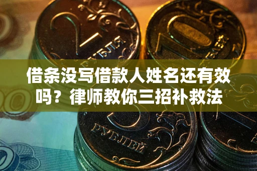 济南借条没写借款人姓名还有效吗？律师教你三招补救法