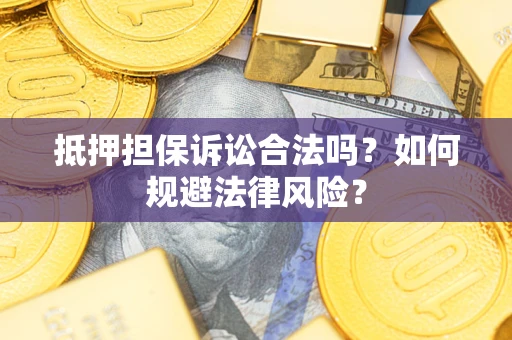 济南抵押担保诉讼合法吗？如何规避法律风险？