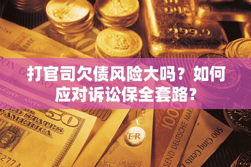 济南打官司欠债风险大吗？如何应对诉讼保全套路？