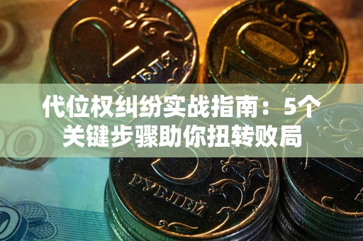 济南代位权纠纷实战指南：5个关键步骤助你扭转败局