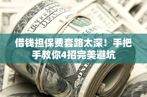 济南借钱担保费套路太深！手把手教你4招完美避坑