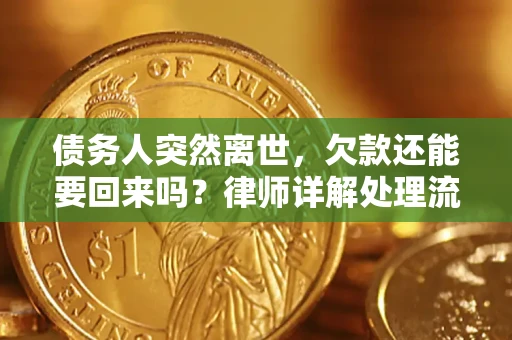济南债务人突然离世，欠款还能要回来吗？律师详解处理流程