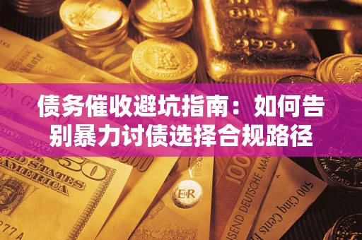 济南债务催收避坑指南：如何告别暴力讨债选择合规路径