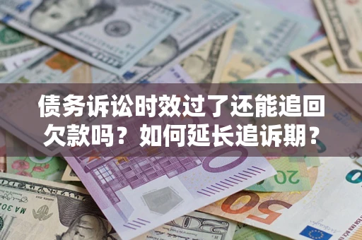 济南债务诉讼时效过了还能追回欠款吗？如何延长追诉期？