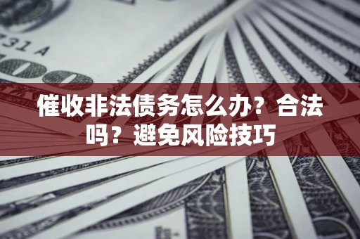 济南催收非法债务怎么办？合法吗？避免风险技巧