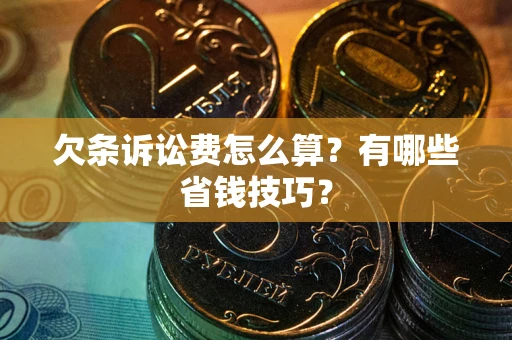济南欠条诉讼费怎么算？有哪些省钱技巧？