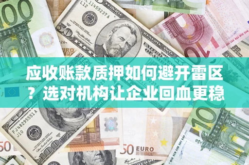 济南应收账款质押如何避开雷区？选对机构让企业回血更稳