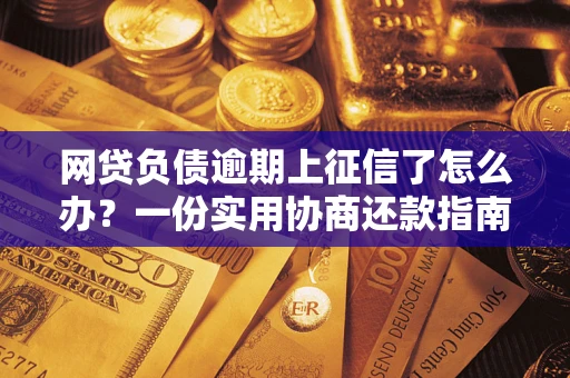 济南网贷负债逾期上征信了怎么办？一份实用协商还款指南请收好