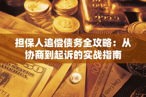 济南担保人追偿债务全攻略:从协商到起诉的实战指南 济南担保人追偿债务全攻略:从协商到起诉的实战指南