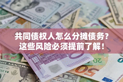 济南共同债权人怎么分摊债务？这些风险必须提前了解！