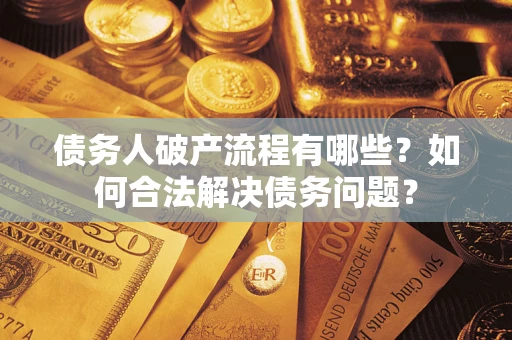 济南债务人破产流程有哪些？如何合法解决债务问题？