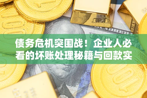 济南债务危机突围战！企业人必看的坏账处理秘籍与回款实战指南