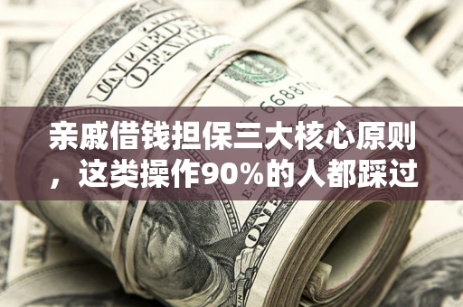 济南亲戚借钱担保三大核心原则，这类操作90%的人都踩过坑！附法院判决案例