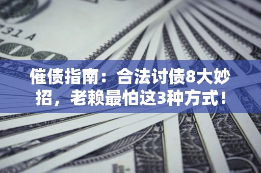 济南催债指南：合法讨债8大妙招，老赖最怕这3种方式！