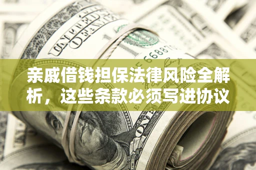 济南亲戚借钱担保法律风险全解析，这些条款必须写进协议