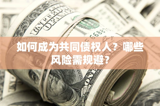 济南如何成为共同债权人？哪些风险需规避？