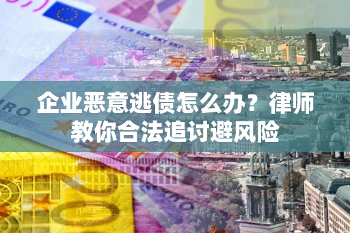 济南企业恶意逃债怎么办？律师教你合法追讨避风险