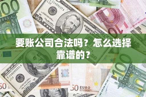 济南要账公司合法吗？怎么选择靠谱的？