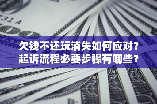 济南欠钱不还玩消失如何应对？起诉流程必要步骤有哪些？