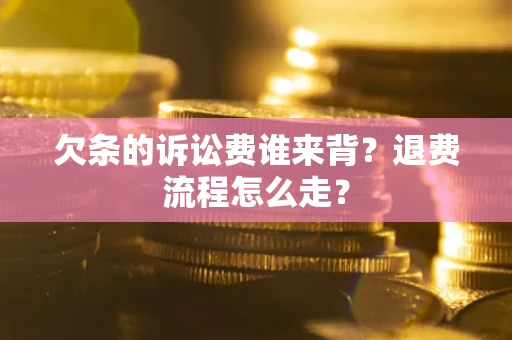 济南欠条的诉讼费谁来背？退费流程怎么走？