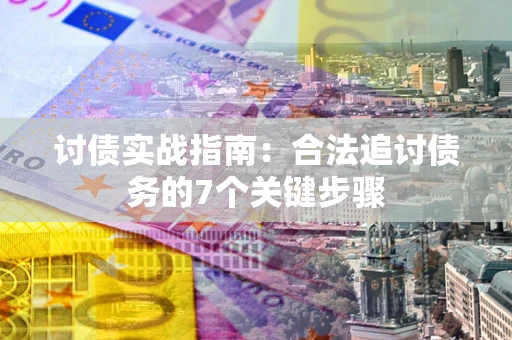 济南讨债实战指南：合法追讨债务的7个关键步骤