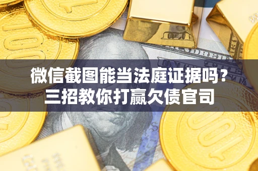 济南微信截图能当法庭证据吗？三招教你打赢欠债官司