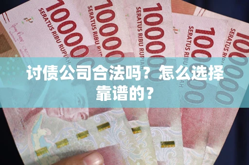 济南讨债公司合法吗？怎么选择靠谱的？