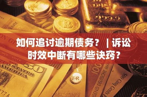 济南如何追讨逾期债务？ | 诉讼时效中断有哪些诀窍？