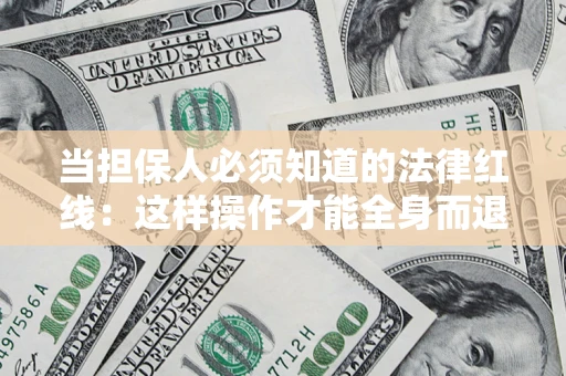 济南当担保人必须知道的法律红线：这样操作才能全身而退