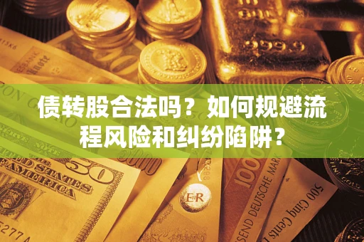 济南债转股合法吗？如何规避流程风险和纠纷陷阱？