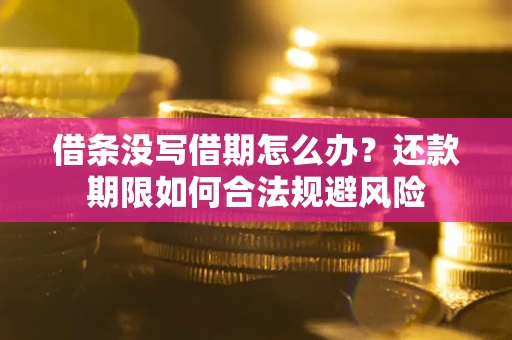济南借条没写借期怎么办？还款期限如何合法规避风险